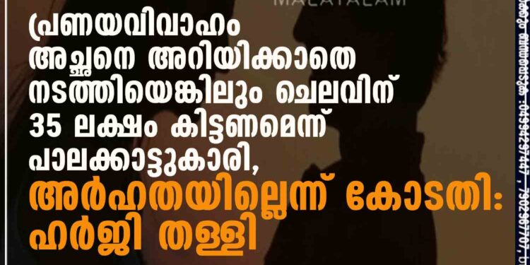 പ്രണയവിവാഹം അച്ഛനെ അറിയിക്കാതെ നടത്തിയെങ്കിലും ചെലവിന് 35 ലക്ഷം കിട്ടണമെന്ന് പാലക്കാട്ടുകാരി, അർഹതയില്ലെന്ന് കോടതി: ഹർജി തള്ളി