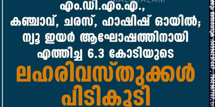 MDMA, കഞ്ചാവ്, ചരസ്, ഹാഷിഷ് ഓയിൽ; ന്യൂ ഇയർ ആഘോഷത്തിനായി എത്തിച്ച 6.3 കോടിയുടെ ലഹരിവസ്തുക്കൾ പിടികൂടി