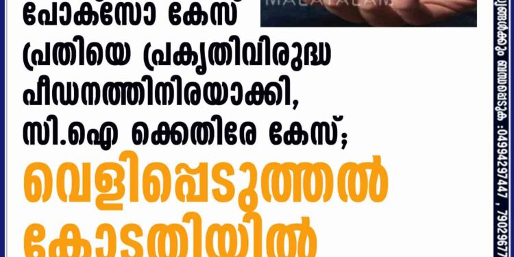 പോക്‌സോ കേസ് പ്രതിയെ പ്രകൃതിവിരുദ്ധ പീഡനത്തിനിരയാക്കി, CI-ക്കെതിരേ കേസ്; വെളിപ്പെടുത്തല്‍ കോടതിയില്‍