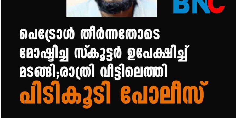 പെട്രോള്‍ തീര്‍ന്നതോടെ മോഷ്ടിച്ച സ്‌കൂട്ടര്‍ ഉപേക്ഷിച്ച് മടങ്ങി;രാത്രി വീട്ടിലെത്തി പിടികൂടി പോലീസ്