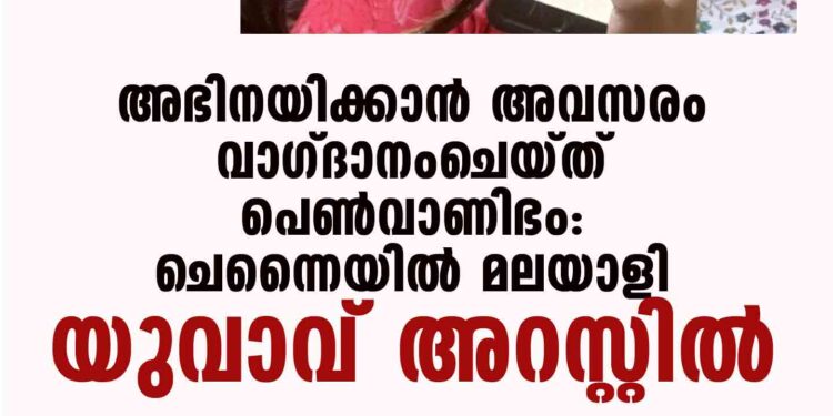 അഭിനയിക്കാന്‍ അവസരം വാഗ്ദാനംചെയ്ത് പെണ്‍വാണിഭം: ചെന്നൈയില്‍ മലയാളി യുവാവ് അറസ്റ്റില്‍