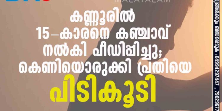 കണ്ണൂരില്‍ 15-കാരനെ കഞ്ചാവ് നല്‍കി പീഡിപ്പിച്ചു; കെണിയൊരുക്കി പ്രതിയെ പിടികൂടി