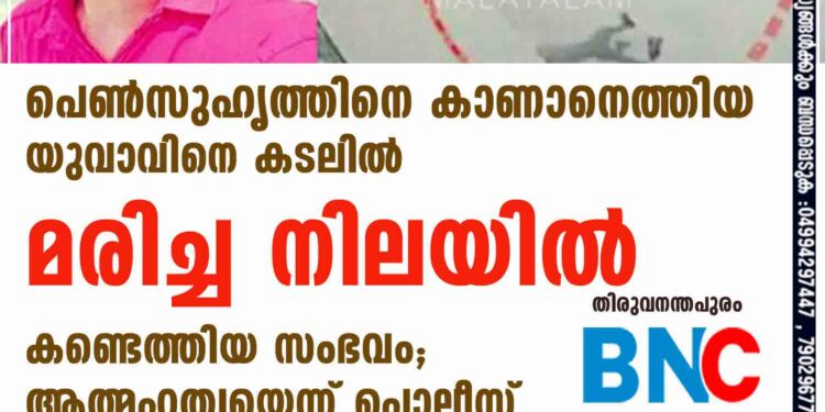 പെൺസുഹൃത്തിനെ കാണാനെത്തിയ യുവാവിനെ കടലിൽ മരിച്ച നിലയിൽ കണ്ടെത്തിയ സംഭവം; ആത്മഹത്യയെന്ന് പൊലീസ്