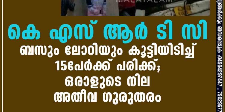 കെ എസ് ആർ ടി സി ബസും ലോറിയും കൂട്ടിയിടിച്ച് 15പേർക്ക് പരിക്ക്; ഒരാളുടെ നില അതീവ ഗുരുതരം