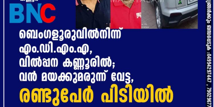 ബെംഗളൂരുവില്‍നിന്ന് എം.ഡി.എം.എ, വില്‍പ്പന കണ്ണൂരില്‍; വന്‍ മയക്കുമരുന്ന് വേട്ട, രണ്ടുപേര്‍ പിടിയില്‍