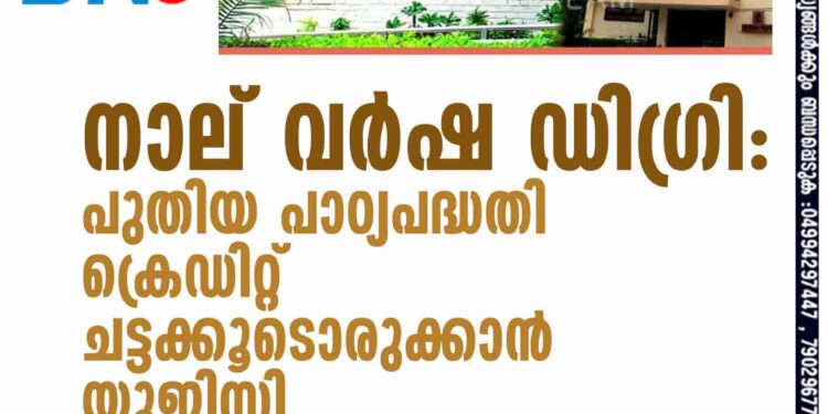 നാല് വര്‍ഷ ഡിഗ്രി: പുതിയ പാഠ്യപദ്ധതി- ക്രെഡിറ്റ് ചട്ടക്കൂടൊരുക്കാന്‍ യുജിസി