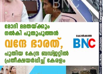 മോദി മമതയ്ക്കും നൽകി പുതുപുത്തൻ വന്ദേ ഭാരത്, പുതിയ കേന്ദ്ര ബഡ്‌ജറ്റിൽ പ്രതീക്ഷയർപ്പിച്ച് കേരളം