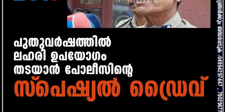 പുതുവര്‍ഷത്തില്‍ ലഹരി ഉപയോഗം തടയാന്‍ പോലീസിന്റെ സ്‌പെഷ്യല്‍ ഡ്രൈവ്