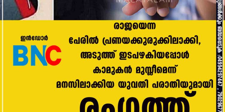 രാജയെന്ന പേരിൽ പ്രണയക്കുരുക്കിലാക്കി, അടുത്ത് ഇടപഴകിയപ്പോൾ കാമുകൻ മുസ്ലീമെന്ന് മനസിലാക്കിയ യുവതി പരാതിയുമായി രംഗത്ത്