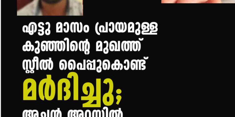 എട്ടു മാസം പ്രായമുള്ള കുഞ്ഞിന്റെ മുഖത്ത് സ്റ്റീല്‍ പൈപ്പുകൊണ്ട് മര്‍ദിച്ചു; അച്ഛന്‍ അറസ്റ്റില്‍