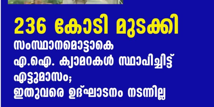 236 കോടി മുടക്കി സംസ്ഥാനമൊട്ടാകെ എ.ഐ. ക്യാമറകള്‍ സ്ഥാപിച്ചിട്ട് എട്ടുമാസം; ഇതുവരെ ഉദ്ഘാടനം നടന്നില്ല