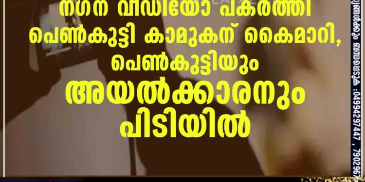 പണമുണ്ടാക്കാൻ സ്വന്തം ചേച്ചിയുടെ നഗ്ന വീഡിയോ പകർത്തി പെൺകുട്ടി കാമുകന് കൈമാറി, പെൺകുട്ടിയും അയൽക്കാരനും പിടിയിൽ