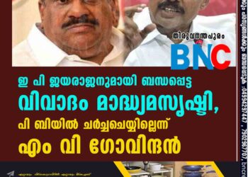 ഇ പി ജയരാജനുമായി ബന്ധപ്പെട്ട വിവാദം മാദ്ധ്യമസൃഷ്ടി, പി ബിയിൽ ചർ‌ച്ചചെയ്യില്ലെന്ന് എം വി ഗോവിന്ദൻ