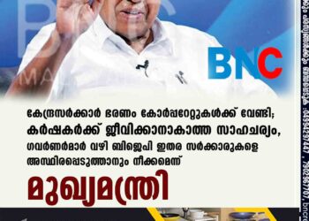 കേന്ദ്രസർക്കാർ ഭരണം കോർപ്പറേറ്റുകൾക്ക് വേണ്ടി; കർഷകർക്ക് ജീവിക്കാനാകാത്ത സാഹചര്യം, ഗവർണർമാർ വഴി ബിജെപി ഇതര സർക്കാരുകളെ അസ്ഥിരപ്പെടുത്താനും നീക്കമെന്ന് മുഖ്യമന്ത്രി