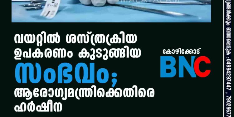 വയറ്റിൽ ശസ്ത്രക്രിയ ഉപകരണം കുടുങ്ങിയ സംഭവം; ആരോഗ്യമന്ത്രിക്കെതിരെ ഹർഷീന