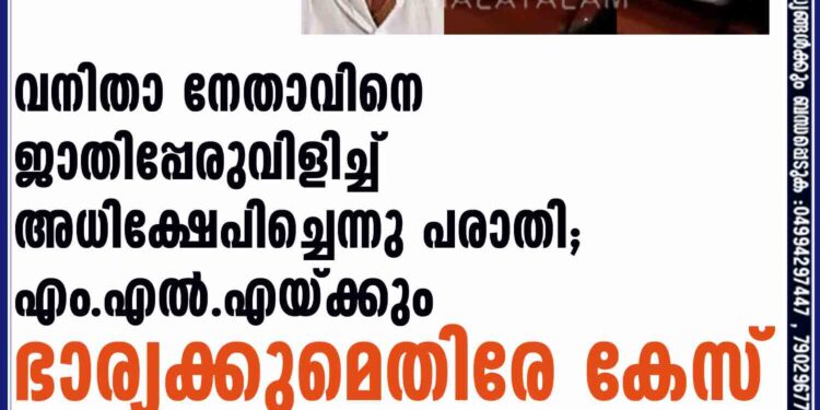 വനിതാ നേതാവിനെ ജാതിപ്പേരുവിളിച്ച് അധിക്ഷേപിച്ചെന്നു പരാതി; എം.എല്‍.എയ്ക്കും ഭാര്യക്കുമെതിരേ കേസ്