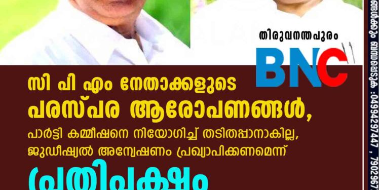 സിപിഎം നേതാക്കളുടെ പരസ്പര ആരോപണങ്ങൾ,​ പാർട്ടി കമ്മീഷനെ നിയോഗിച്ച് തടിതപ്പാനാകില്ല,​ ജുഡീഷ്യൽ അന്വേഷണം പ്രഖ്യാപിക്കണമെന്ന് പ്രതിപക്ഷം