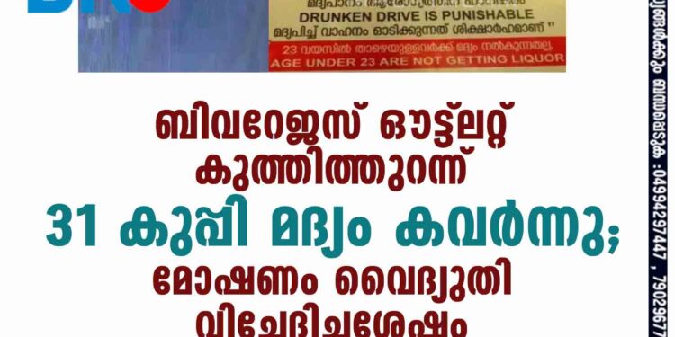 ബിവറേജസ് ഔട്ട്ലറ്റ് കുത്തിത്തുറന്ന് 31 കുപ്പി മദ്യം കവര്‍ന്നു; മോഷണം വൈദ്യുതി വിച്ഛേദിച്ചശേഷം