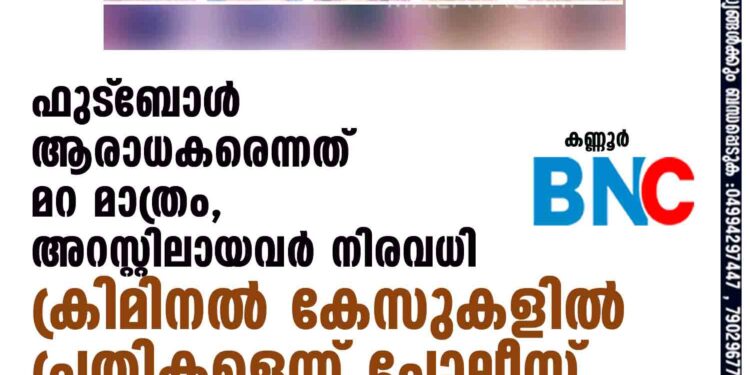 ഫുട്‌ബോള്‍ ആരാധകരെന്നത് മറ മാത്രം, അറസ്റ്റിലായവര്‍ നിരവധി ക്രിമിനല്‍ കേസുകളില്‍ പ്രതികളെന്ന് പോലീസ്