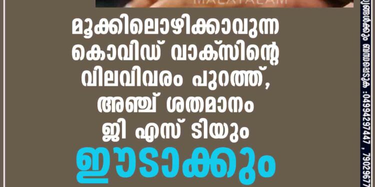 മൂക്കിലൊഴിക്കാവുന്ന കൊവിഡ് വാക്‌സിന്റെ വിലവിവരം പുറത്ത്, അഞ്ച് ശതമാനം ജി എസ് ടിയും ഈടാക്കും