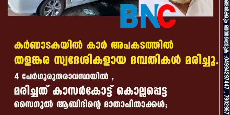 കര്‍ണാടകയില്‍ കാര്‍ അപകടത്തില്‍ തളങ്കര സ്വദേശികളായ ദമ്പതികള്‍ മരിച്ചു.4 പേര്‍ഗുരുതരാവസ്ഥയിൽ, മരിച്ചത് കാസര്‍കോട്ട് കൊല്ലപ്പെട്ട സൈനുല്‍ ആബിദിന്റെ മാതാപിതാക്കള്‍;