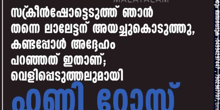 സ്‌ക്രീൻഷോട്ടെടുത്ത് ഞാൻ തന്നെ ലാലേട്ടന് അയച്ചുകൊടുത്തു, കണ്ടപ്പോൾ അദ്ദേഹം പറഞ്ഞത് ഇതാണ്; വെളിപ്പെടുത്തലുമായി ഹണി റോസ്‌