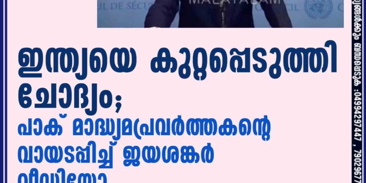 ഇന്ത്യയെ കുറ്റപ്പെടുത്തി ചോദ്യം; പാക് മാദ്ധ്യമപ്രവർത്തകന്റെ വായടപ്പിച്ച് ജയശങ്കർ,​ വീഡിയോ