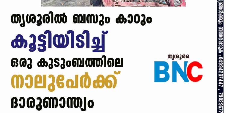 തൃശൂരിൽ ബസും കാറും കൂട്ടിയിടിച്ച് ഒരു കുടുംബത്തിലെ നാലുപേർക്ക് ദാരുണാന്ത്യം