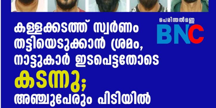 കള്ളക്കടത്ത് സ്വര്‍ണം തട്ടിയെടുക്കാന്‍ ശ്രമം, നാട്ടുകാര്‍ ഇടപെട്ടതോടെ കടന്നു; അഞ്ചുപേരും പിടിയില്‍