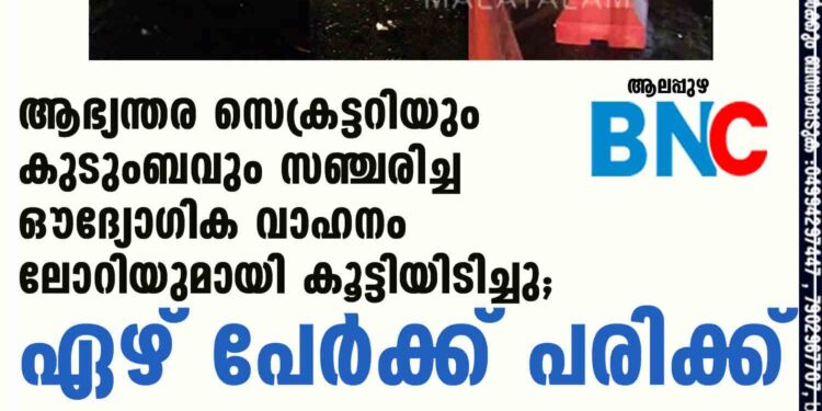 ആഭ്യന്തര സെക്രട്ടറിയും കുടുംബവും സഞ്ചരിച്ച ഔദ്യോഗിക വാഹനം ലോറിയുമായി കൂട്ടിയിടിച്ചു; ഏഴ് പേർക്ക് പരിക്ക്‌