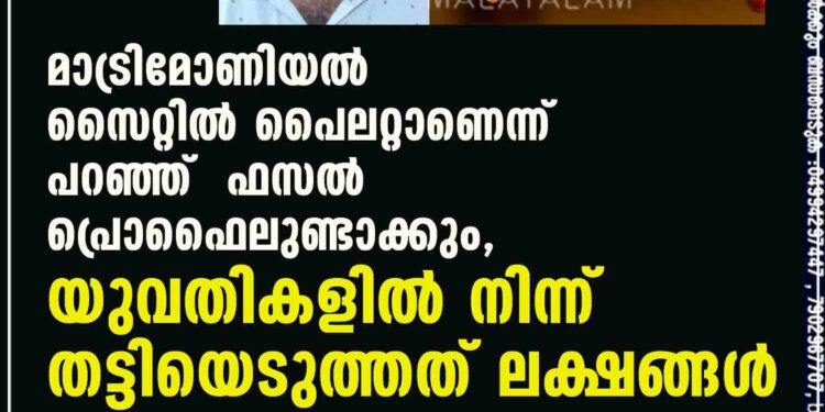 മാട്രിമോണിയൽ സൈറ്റിൽ പൈലറ്റാണെന്ന് പറഞ്ഞ് ഫസൽ പ്രൊഫൈലുണ്ടാക്കും, യുവതികളിൽ നിന്ന് തട്ടിയെടുത്തത് ലക്ഷങ്ങൾ