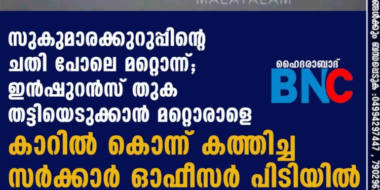 സുകുമാരക്കുറുപ്പിന്റെ ചതി പോലെ മറ്റൊന്ന്; ഇൻഷുറൻസ് തുക തട്ടിയെടുക്കാൻ മറ്റൊരാളെ കാറിൽ കൊന്ന് കത്തിച്ച സർക്കാർ ഓഫീസർ പിടിയിൽ