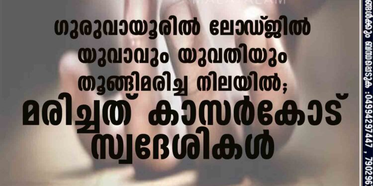 ഗുരുവായൂരിൽ ലോ‌ഡ്‌ജിൽ യുവാവും യുവതിയും തൂങ്ങിമരിച്ച നിലയിൽ; മരിച്ചത് കാസർകോട് സ്വദേശികൾ