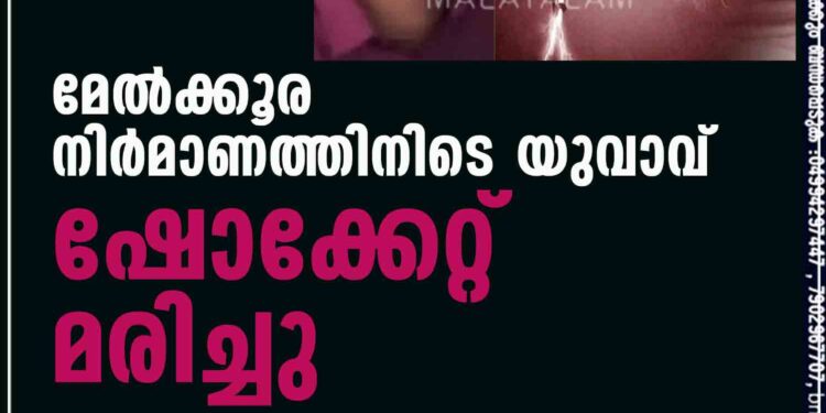 മേൽക്കൂര നിർമാണത്തിനിടെ യുവാവ് ഷോക്കേറ്റ് മരിച്ചു