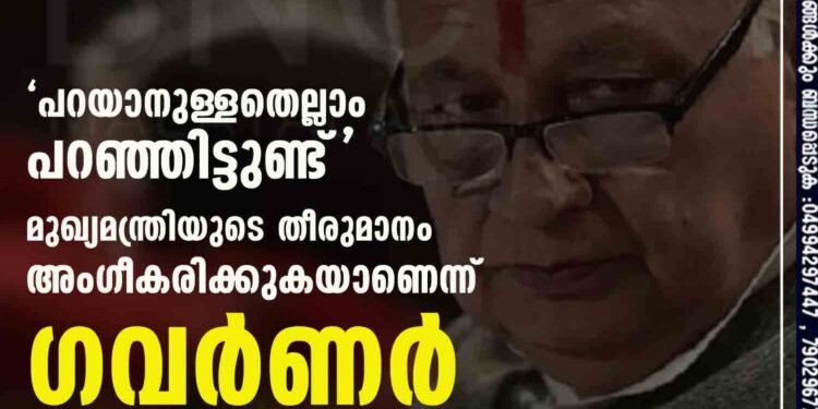 പറയാനുള്ളതെല്ലാം പറഞ്ഞിട്ടുണ്ട്'; മുഖ്യമന്ത്രിയുടെ തീരുമാനം അംഗീകരിക്കുകയാണെന്ന് ഗവർണർ