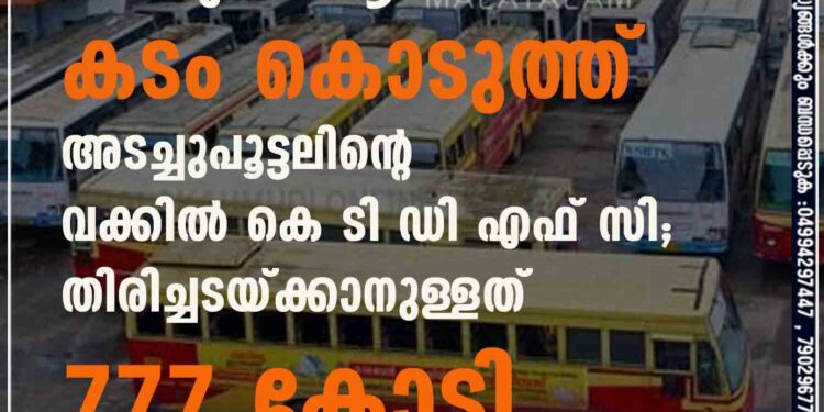 കെ എസ് ആർ ടി സിയ്ക്ക് കടം കൊടുത്ത് അടച്ചുപൂട്ടലിന്റെ വക്കിൽ കെ ടി ഡി എഫ് സി; തിരിച്ചടയ്ക്കാനുള്ളത് 777 കോടി