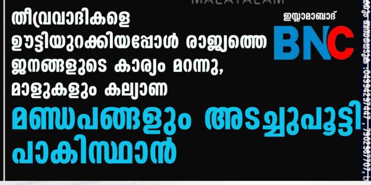 തീവ്രവാദികളെ ഊട്ടിയുറക്കിയപ്പോൾ രാജ്യത്തെ ജനങ്ങളുടെ കാര്യം മറന്നു, മാളുകളും കല്യാണ മണ്ഡപങ്ങളും അടച്ചുപൂട്ടി പാകിസ്ഥാൻ