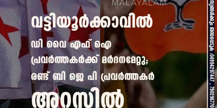 വട്ടിയൂർക്കാവിൽ ഡി വൈ എഫ് ഐ പ്രവർത്തകർക്ക് മർദനമേറ്റു; രണ്ട് ബി ജെ പി പ്രവർത്തകർ അറസ്റ്റിൽ