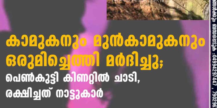 കാമുകനും മുന്‍കാമുകനും ഒരുമിച്ചെത്തി മര്‍ദിച്ചു; പെണ്‍കുട്ടി കിണറ്റില്‍ ചാടി,രക്ഷിച്ചത് നാട്ടുകാര്‍