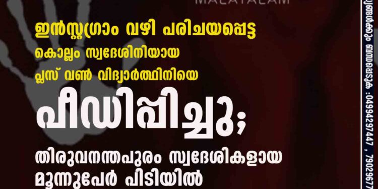 ഇൻസ്റ്റഗ്രാം വഴി പരിചയപ്പെട്ട കൊല്ലം സ്വദേശിനിയായ പ്ലസ് വൺ വിദ്യാർത്ഥിനിയെ പീഡിപ്പിച്ചു; തിരുവനന്തപുരം സ്വദേശികളായ മൂന്നുപേർ പിടിയിൽ