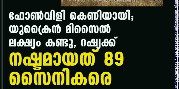 ഫോണ്‍വിളി കെണിയായി; യുക്രൈന്‍ മിസൈല്‍ ലക്ഷ്യം കണ്ടു, റഷ്യക്ക് നഷ്ടമായത് 89 സൈനികരെ