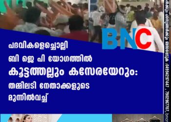 പദവികളെച്ചൊല്ലി ബി ജെ പി യോഗത്തിൽ കൂട്ടത്തല്ലും കസേരയേറും: തമ്മിലടി നേതാക്കളുടെ മുന്നിൽവച്ച്