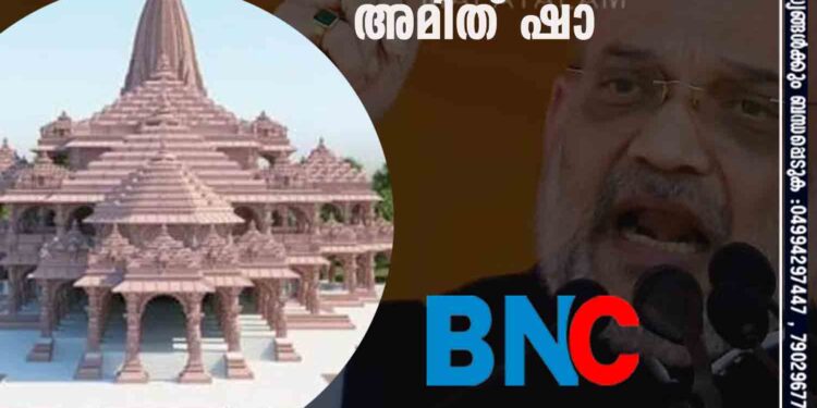 അധിക നാൾ കാത്തിരിക്കേണ്ട; രാമക്ഷേത്രം അടുത്ത വർഷം തുറക്കും, പദ്ധതി യാഥാർത്ഥ്യമാക്കുന്നത് പ്രധാനമന്ത്രി നരേന്ദ്ര മോദിയെന്ന് അമിത് ഷാ