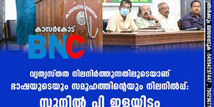 വ്യത്യസ്തത നിലനിർത്തുന്നതിലൂടെയാണ് ഭാഷയുടെയും സമൂഹത്തിന്റെയും നിലനിൽപ്പ്: സുനിൽ പി ഇളയിടം