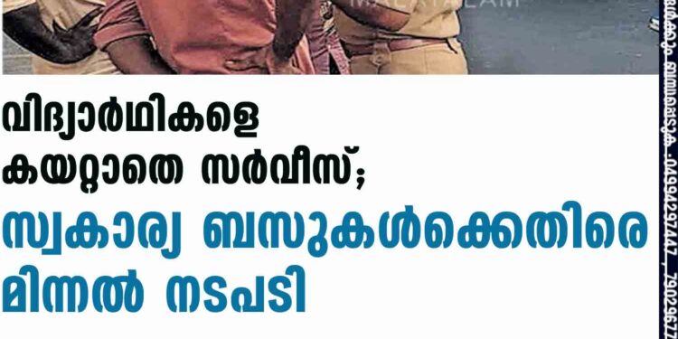 വിദ്യാർഥികളെ കയറ്റാതെ സർവീസ്; സ്വകാര്യ ബസുകൾക്കെതിരെ മിന്നൽ നടപടി