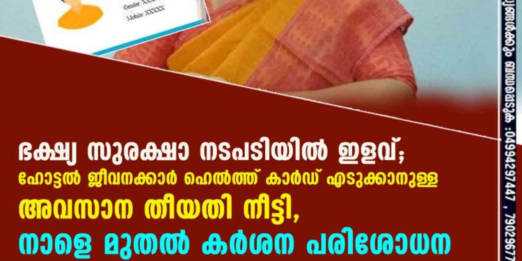 ഭക്ഷ്യ സുരക്ഷാ നടപടിയിൽ ഇളവ്; ഹോട്ടൽ ജീവനക്കാർ ഹെൽത്ത് കാർഡ് എടുക്കാനുള്ള അവസാന തീയതി നീട്ടി, നാളെ മുതൽ കർശന പരിശോധന