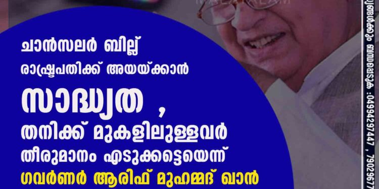 ചാൻസലർ ബില്ല് രാഷ്ട്രപതിക്ക് അയയ്ക്കാൻ സാദ്ധ്യത ,​ തനിക്ക് മുകളിലുള്ളവർ തീരുമാനം എടുക്കട്ടെയെന്ന് ഗവർണർ ആരിഫ് മുഹമ്മദ് ഖാൻ