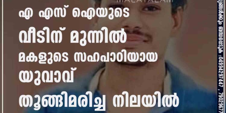 ആലപ്പുഴയിൽ എ എസ് ഐയുടെ വീടിന് മുന്നിൽ മകളുടെ സഹപാഠിയായ യുവാവ് തൂങ്ങിമരിച്ച നിലയിൽ