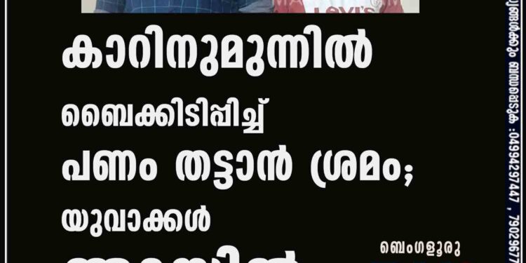 കാറിനുമുന്നില്‍ ബൈക്കിടിപ്പിച്ച് പണം തട്ടാന്‍ ശ്രമം; യുവാക്കള്‍ അറസ്റ്റില്‍