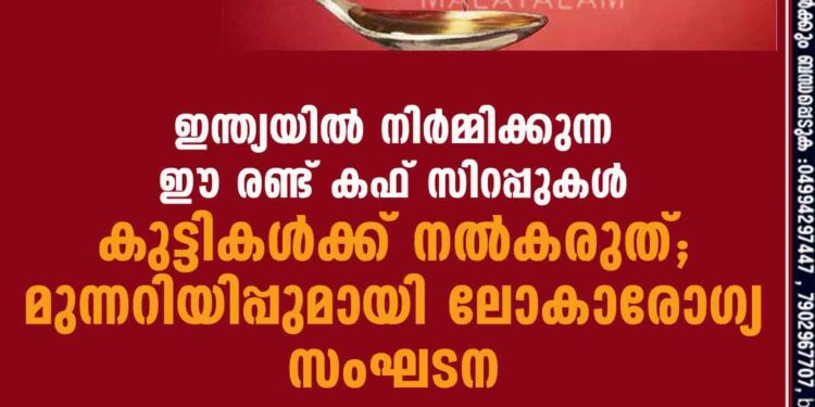 ഇന്ത്യയിൽ നിർമ്മിക്കുന്ന ഈ രണ്ട് കഫ് സിറപ്പുകൾ കുട്ടികൾക്ക് നൽകരുത്; മുന്നറിയിപ്പുമായി ലോകാരോഗ്യ സംഘടന